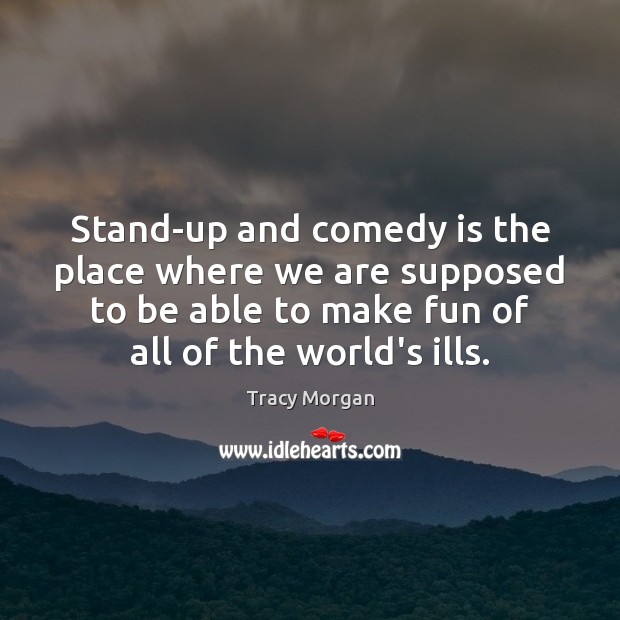 Stand-up and comedy is the place where we are supposed to be Tracy Morgan Picture Quote