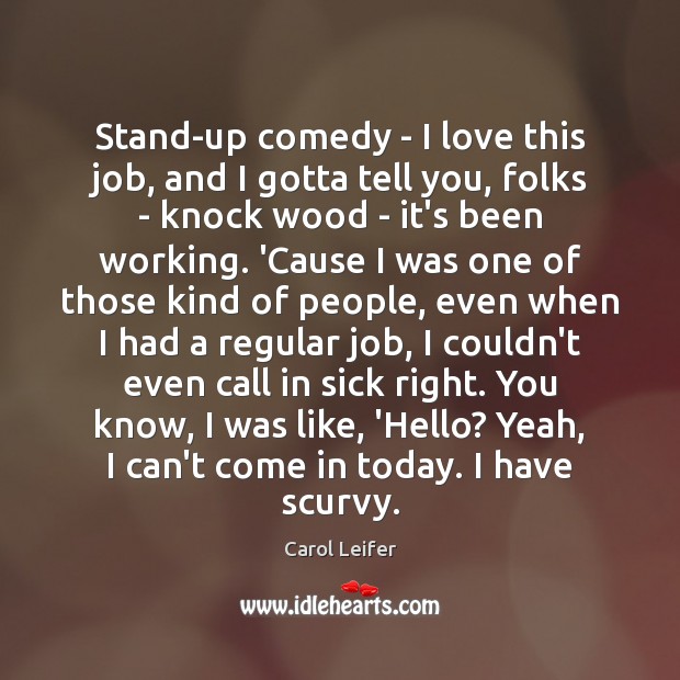 Stand-up comedy – I love this job, and I gotta tell you, Carol Leifer Picture Quote