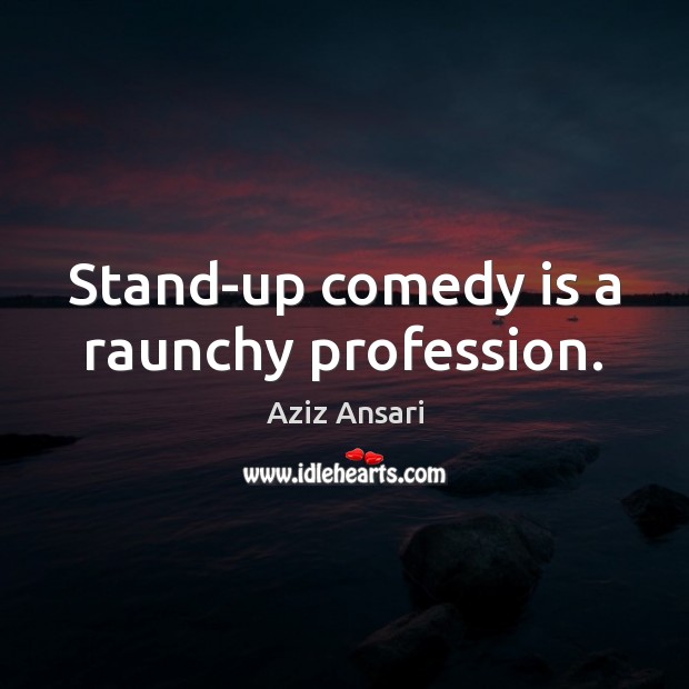 Stand-up comedy is a raunchy profession. Aziz Ansari Picture Quote