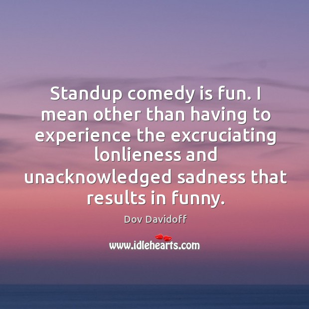 Standup comedy is fun. I mean other than having to experience the Image