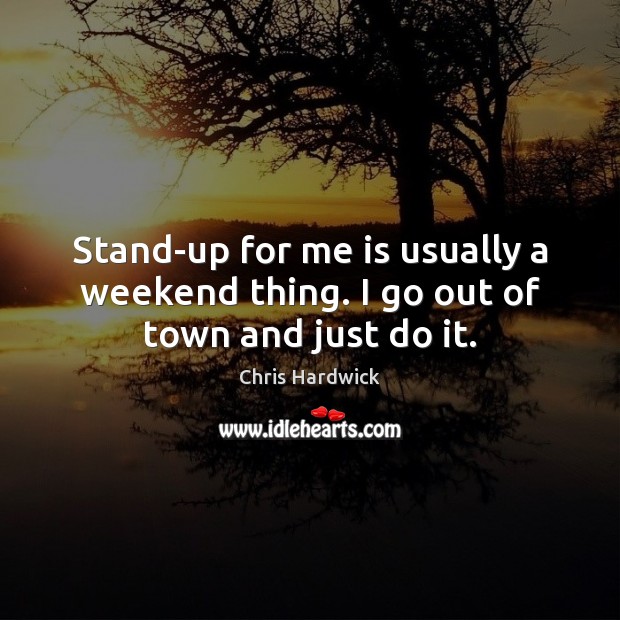 Stand-up for me is usually a weekend thing. I go out of town and just do it. Image