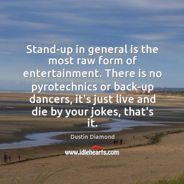 Stand-up in general is the most raw form of entertainment. There is Dustin Diamond Picture Quote