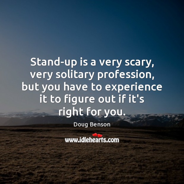 Stand-up is a very scary, very solitary profession, but you have to Doug Benson Picture Quote