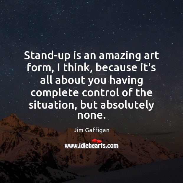 Stand-up is an amazing art form, I think, because it’s all about Jim Gaffigan Picture Quote