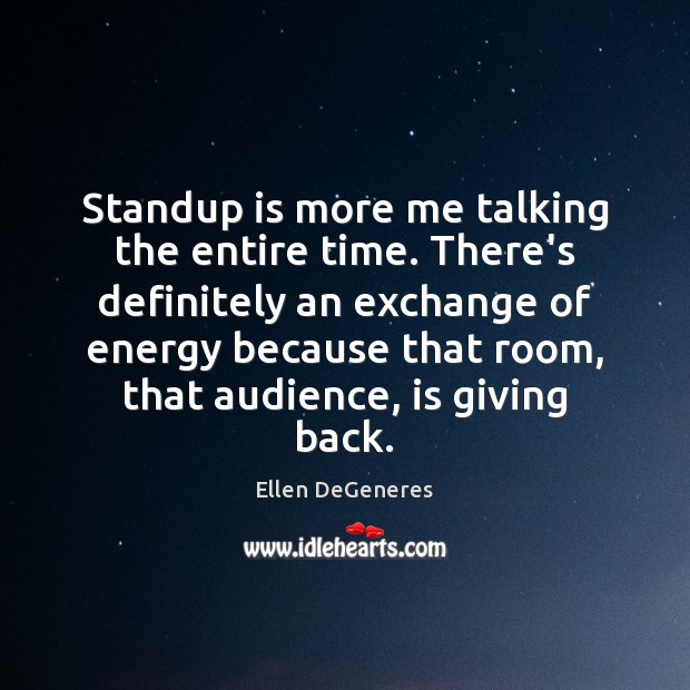 Standup is more me talking the entire time. There’s definitely an exchange Ellen DeGeneres Picture Quote