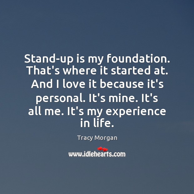 Stand-up is my foundation. That’s where it started at. And I love Tracy Morgan Picture Quote