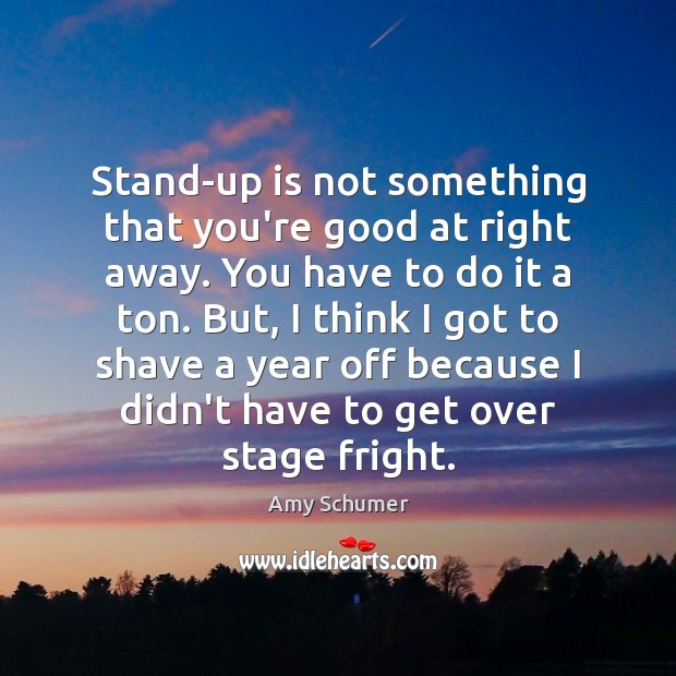 Stand-up is not something that you’re good at right away. You have Amy Schumer Picture Quote