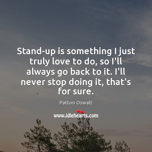 Stand-up is something I just truly love to do, so I’ll always Patton Oswalt Picture Quote