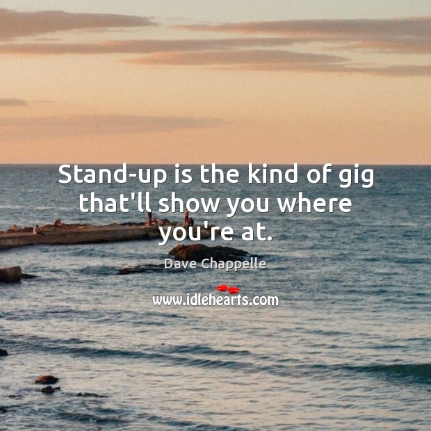 Stand-up is the kind of gig that’ll show you where you’re at. Dave Chappelle Picture Quote