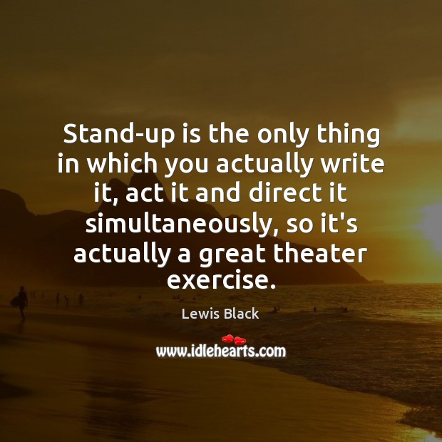 Stand-up is the only thing in which you actually write it, act Exercise Quotes Image
