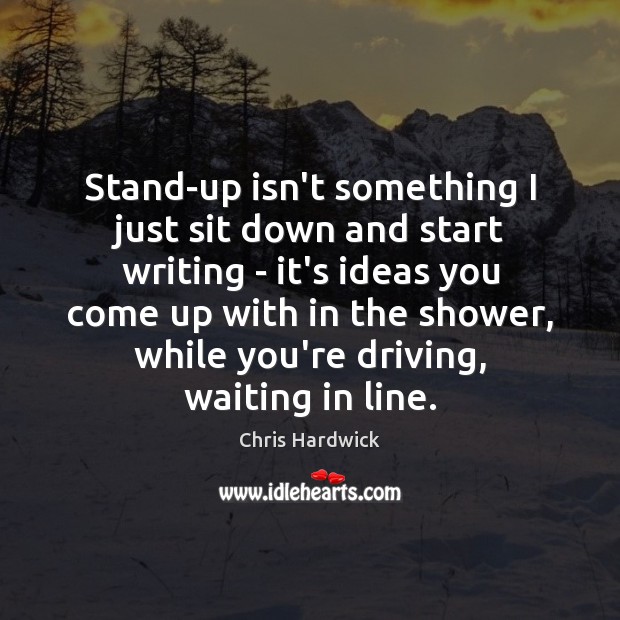 Stand-up isn’t something I just sit down and start writing – it’s Chris Hardwick Picture Quote