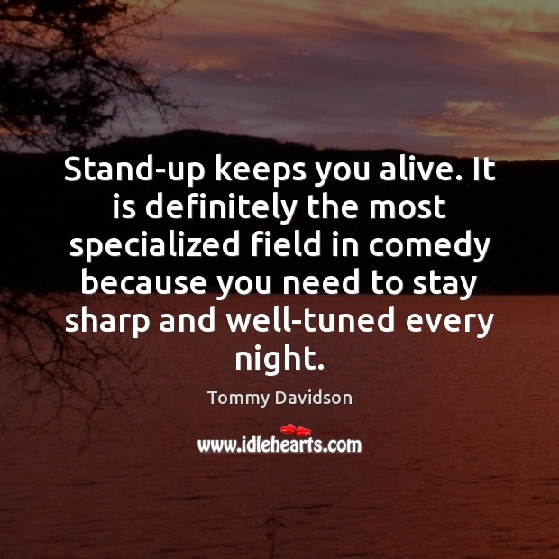 Stand-up keeps you alive. It is definitely the most specialized field in Tommy Davidson Picture Quote