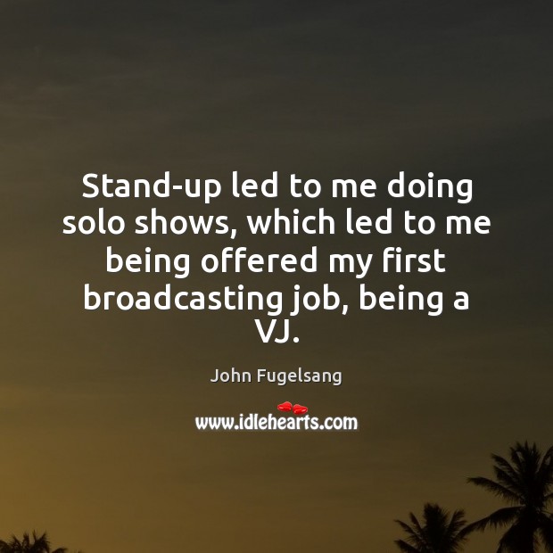 Stand-up led to me doing solo shows, which led to me being John Fugelsang Picture Quote