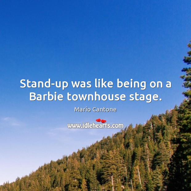 Stand-up was like being on a Barbie townhouse stage. Mario Cantone Picture Quote