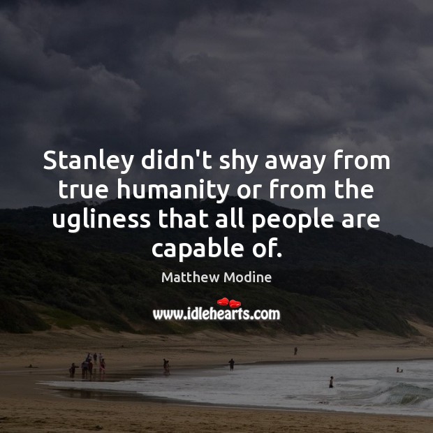 Stanley didn’t shy away from true humanity or from the ugliness that Matthew Modine Picture Quote