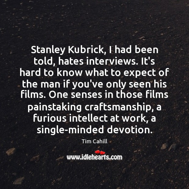 Stanley Kubrick, I had been told, hates interviews. It’s hard to know Tim Cahill Picture Quote