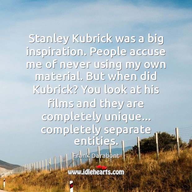 Stanley Kubrick was a big inspiration. People accuse me of never using Frank Darabont Picture Quote