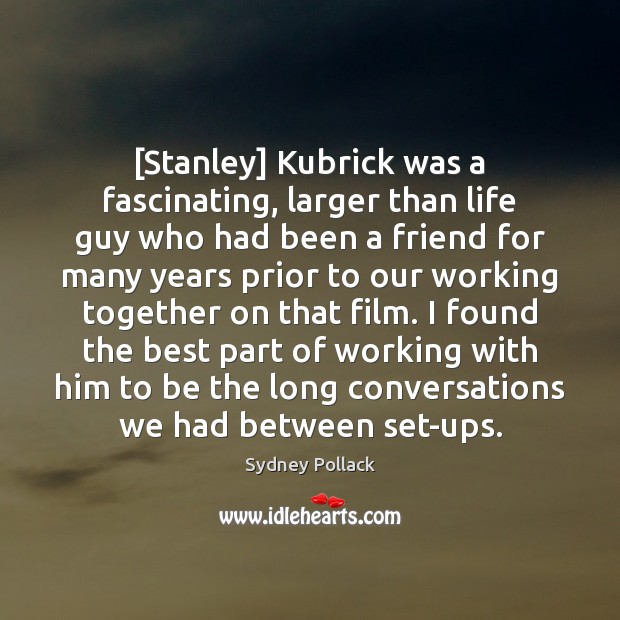 [Stanley] Kubrick was a fascinating, larger than life guy who had been Sydney Pollack Picture Quote