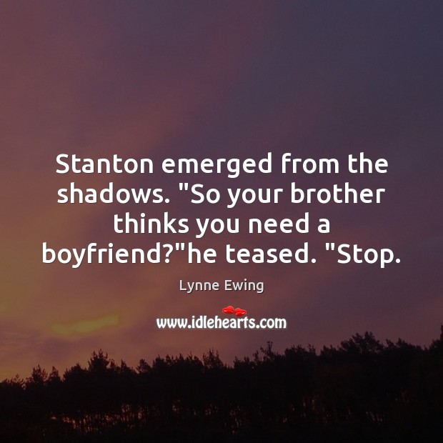 Stanton emerged from the shadows. “So your brother thinks you need a Lynne Ewing Picture Quote