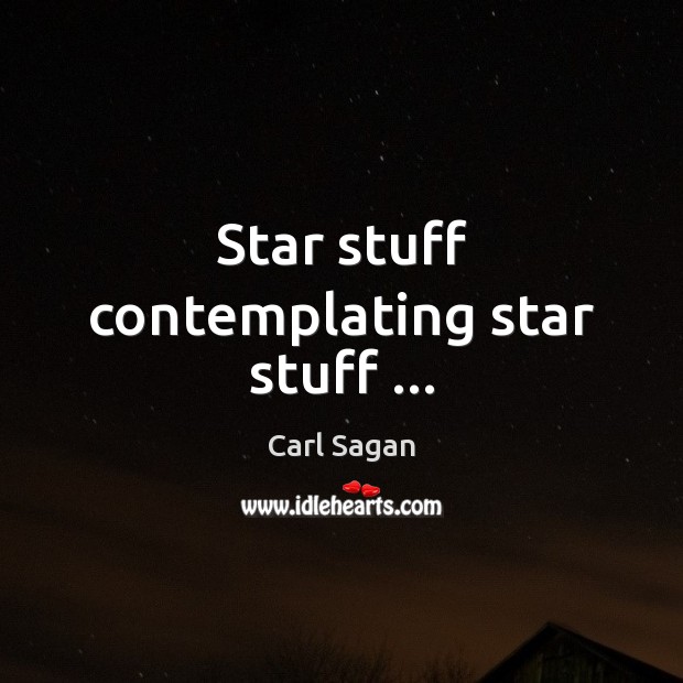 Star stuff contemplating star stuff … Carl Sagan Picture Quote