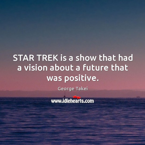 Star trek is a show that had a vision about a future that was positive. George Takei Picture Quote
