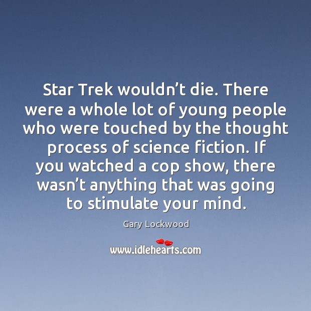 Star trek wouldn’t die. There were a whole lot of young people who were touched by the Gary Lockwood Picture Quote