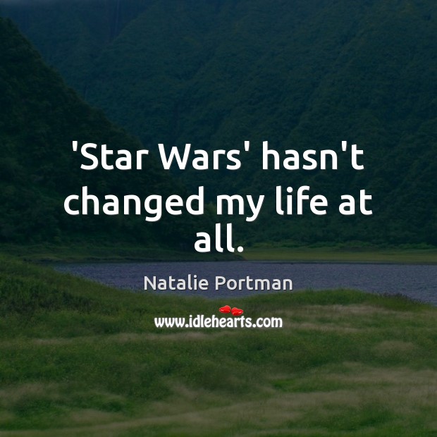 ‘Star Wars’ hasn’t changed my life at all. Image