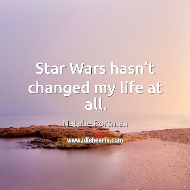Star wars hasn’t changed my life at all. Natalie Portman Picture Quote