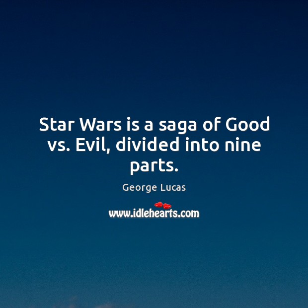 Star Wars is a saga of Good vs. Evil, divided into nine parts. George Lucas Picture Quote