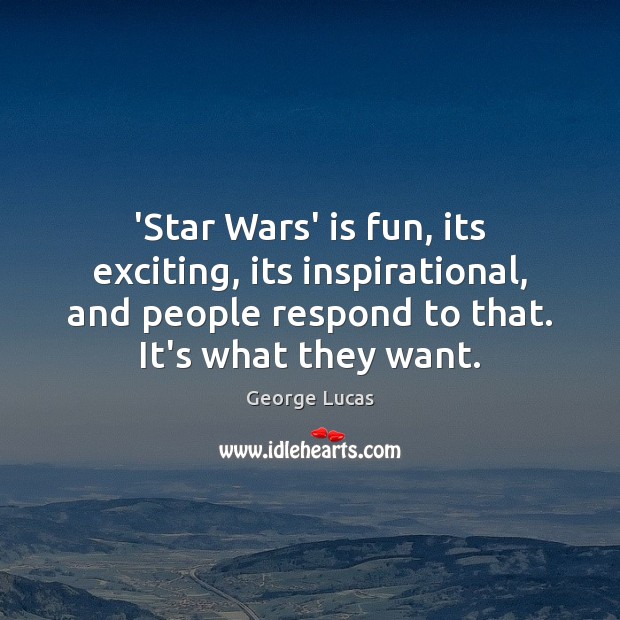 ‘Star Wars’ is fun, its exciting, its inspirational, and people respond to George Lucas Picture Quote