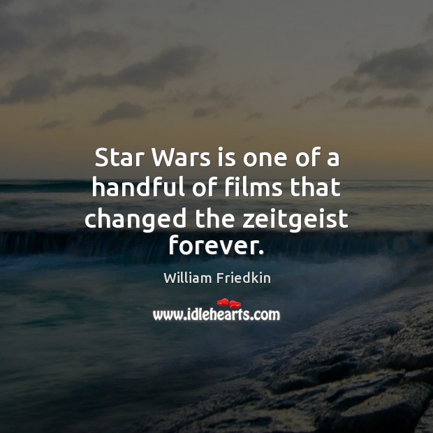 Star Wars is one of a handful of films that changed the zeitgeist forever. William Friedkin Picture Quote