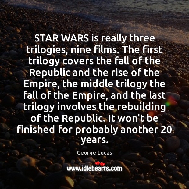 STAR WARS is really three trilogies, nine films. The first trilogy covers George Lucas Picture Quote