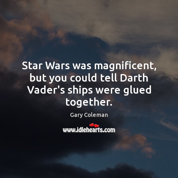 Star Wars was magnificent, but you could tell Darth Vader’s ships were glued together. Gary Coleman Picture Quote