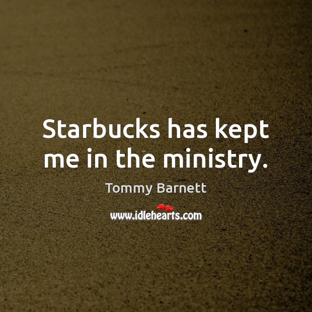 Starbucks has kept me in the ministry. Tommy Barnett Picture Quote