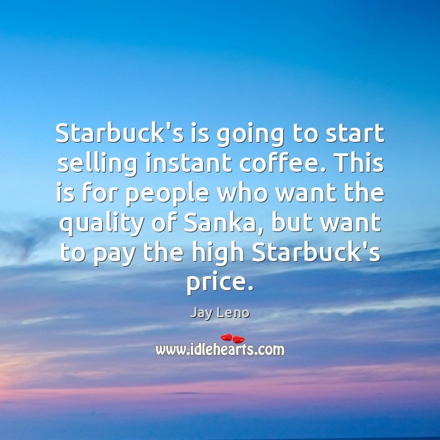 Starbuck’s is going to start selling instant coffee. This is for people Jay Leno Picture Quote