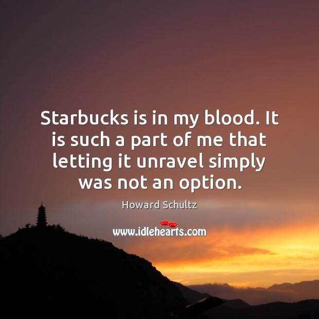 Starbucks is in my blood. It is such a part of me Howard Schultz Picture Quote