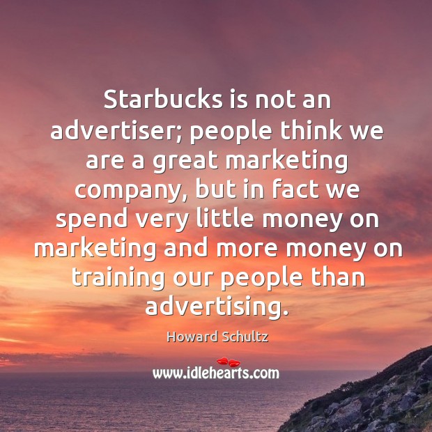 Starbucks is not an advertiser; people think we are a great marketing 