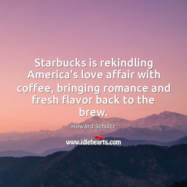 Starbucks is rekindling America’s love affair with coffee, bringing romance and fresh Howard Schultz Picture Quote