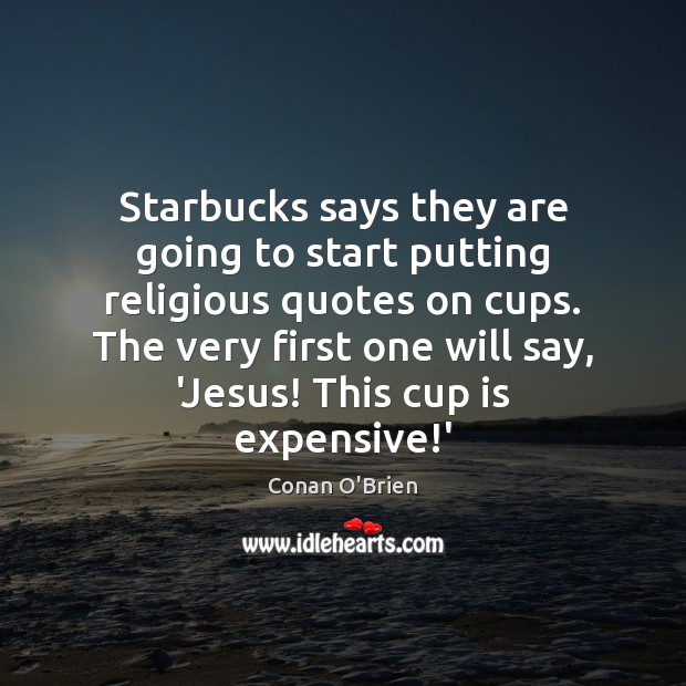 Starbucks says they are going to start putting religious quotes on cups. Conan O’Brien Picture Quote