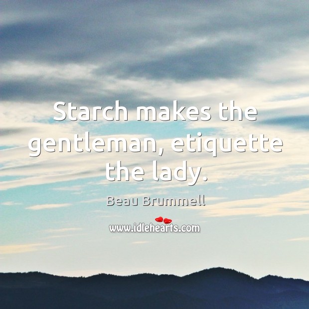 Starch makes the gentleman, etiquette the lady. Image