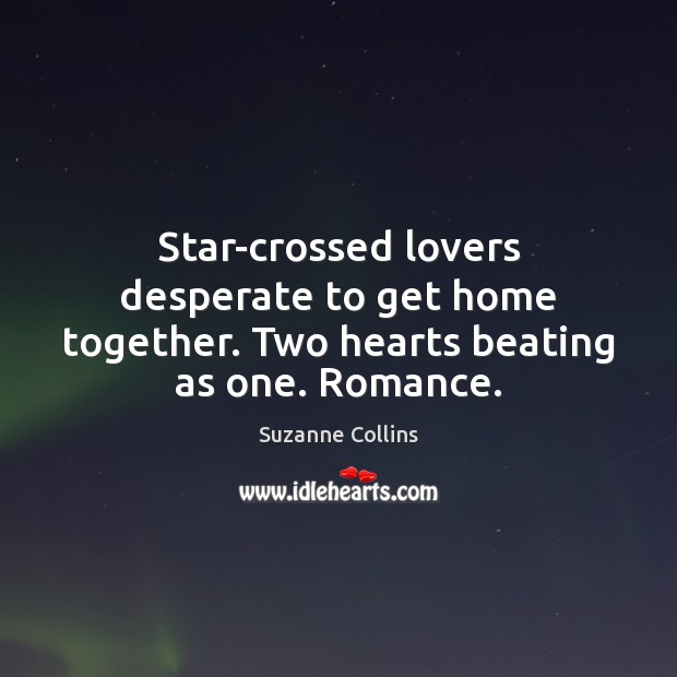 Star-crossed lovers desperate to get home together. Two hearts beating as one. Romance. Suzanne Collins Picture Quote
