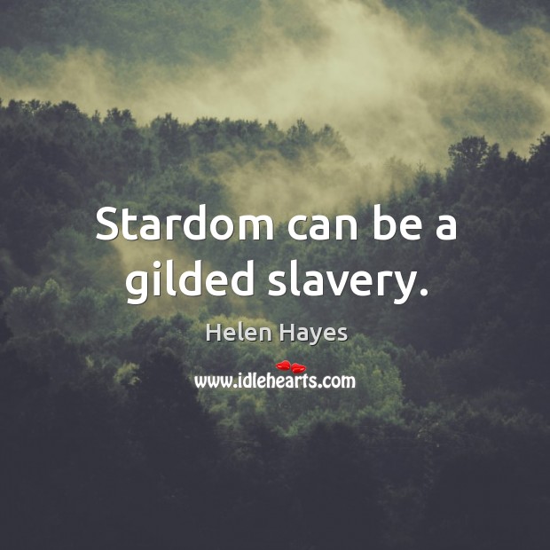 Stardom can be a gilded slavery. Helen Hayes Picture Quote
