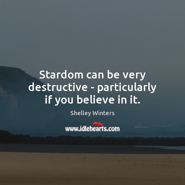 Stardom can be very destructive – particularly if you believe in it. Shelley Winters Picture Quote