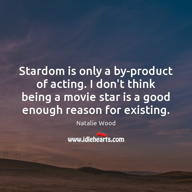 Stardom is only a by-product of acting. I don’t think being a Natalie Wood Picture Quote