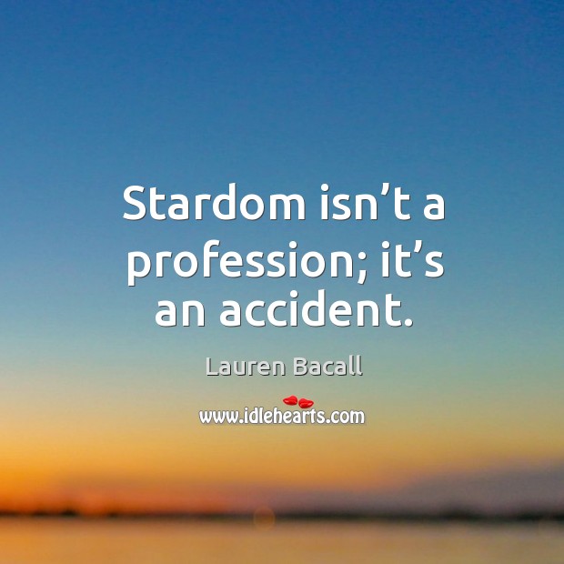 Stardom isn’t a profession; it’s an accident. Lauren Bacall Picture Quote