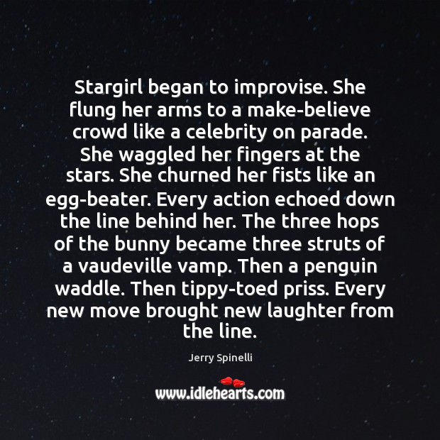 Stargirl began to improvise. She flung her arms to a make-believe crowd Jerry Spinelli Picture Quote