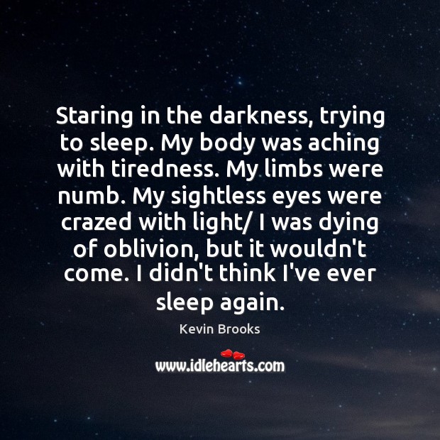 Staring in the darkness, trying to sleep. My body was aching with 