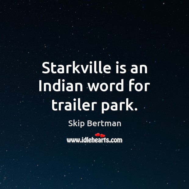Starkville is an Indian word for trailer park. Skip Bertman Picture Quote