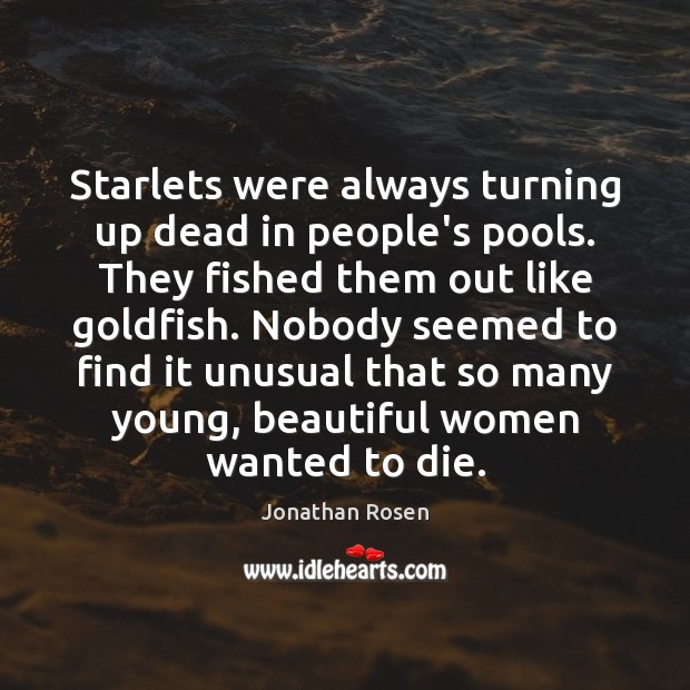 Starlets were always turning up dead in people’s pools. They fished them Jonathan Rosen Picture Quote