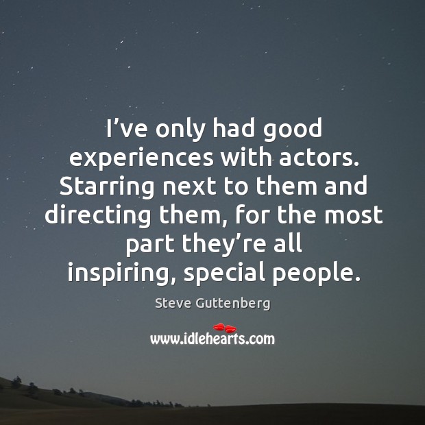 Starring next to them and directing them, for the most part they’re all inspiring, special people. Steve Guttenberg Picture Quote